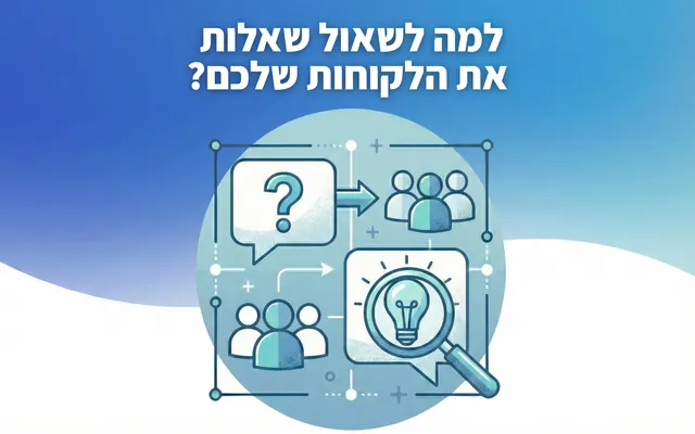 למה לשאול שאלות את הלקוחות שלכם?